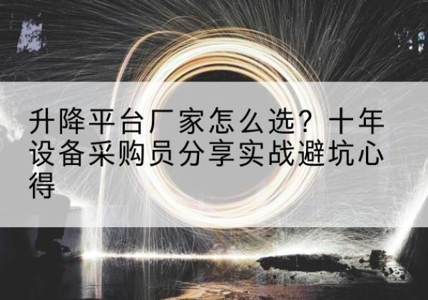 寿县升降平台厂家-怎么选？十年设备采购员分享实战避坑心得