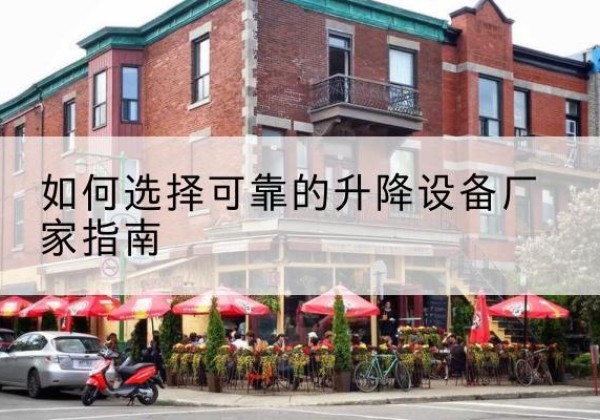 寿县电动升降机厂家-如何选择可靠的升降设备厂家指南